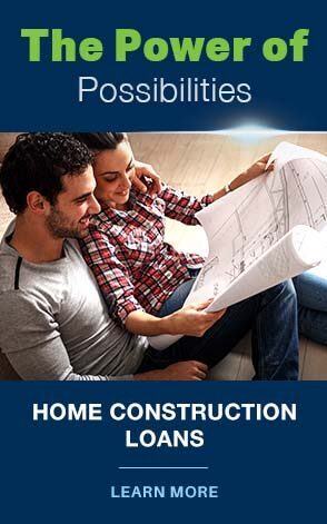 The Power of Possibilities - Home Contruction Loans. Click to learn more.