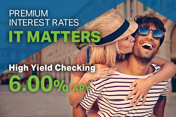 Premium Interest Rates, It Matters. High Yield Checking 6.00% APY